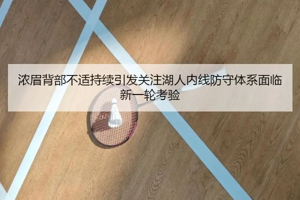 浓眉背部不适持续引发关注湖人内线防守体系面临新一轮考验